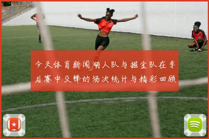 今天体育新闻湖人队与掘金队在季后赛中交锋的场次统计与精彩回顾