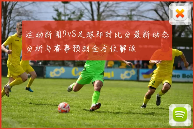 运动新闻9vS足球即时比分最新动态分析与赛事预测全方位解读