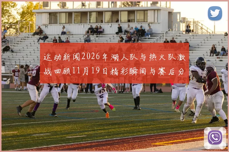 运动新闻2026年湖人队与热火队激战回顾11月19日精彩瞬间与赛后分析